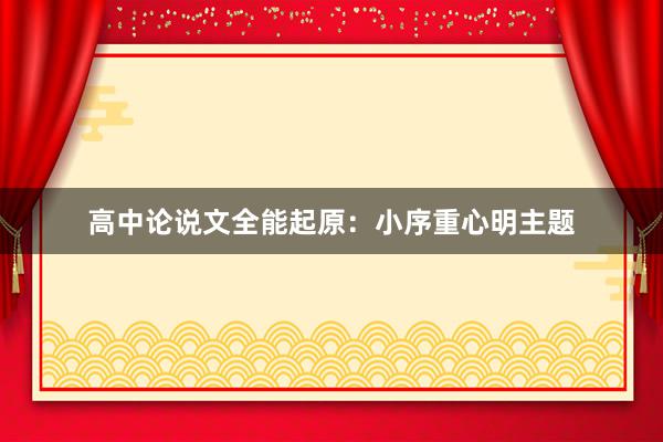 高中论说文全能起原:小序重心明主题