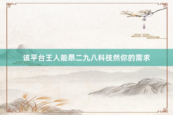 该平台王人能昂二九八科技然你的需求