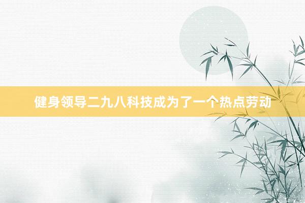 健身领导二九八科技成为了一个热点劳动