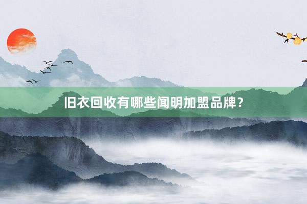 旧衣回收有哪些闻明加盟品牌？