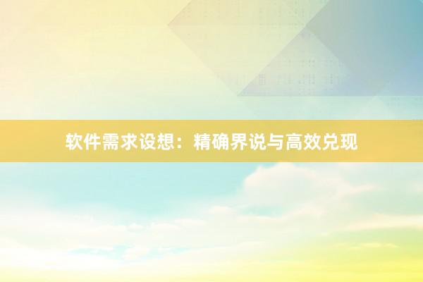 软件需求设想：精确界说与高效兑现